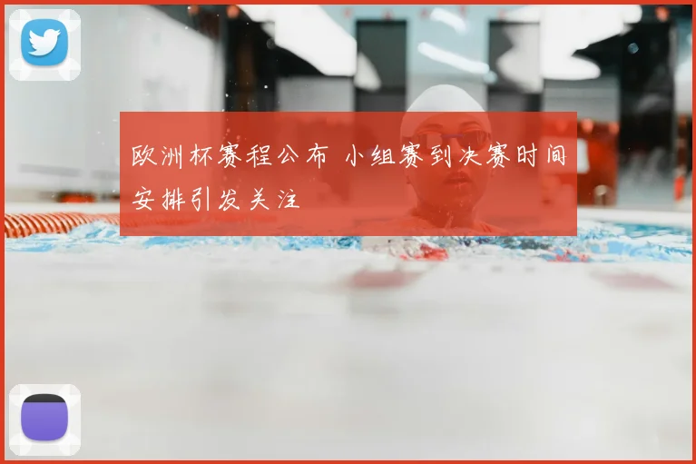 欧洲杯赛程公布 小组赛到决赛时间安排引发关注