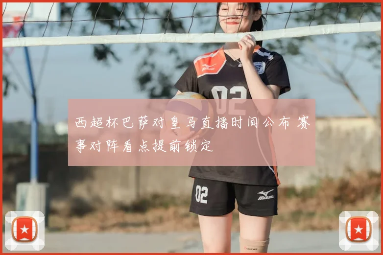西超杯巴萨对皇马直播时间公布 赛事对阵看点提前锁定