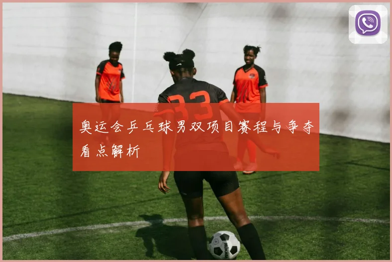 奥运会乒乓球男双项目赛程与争夺看点解析