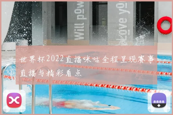 世界杯2022直播咪咕全程呈现赛事直播与精彩看点