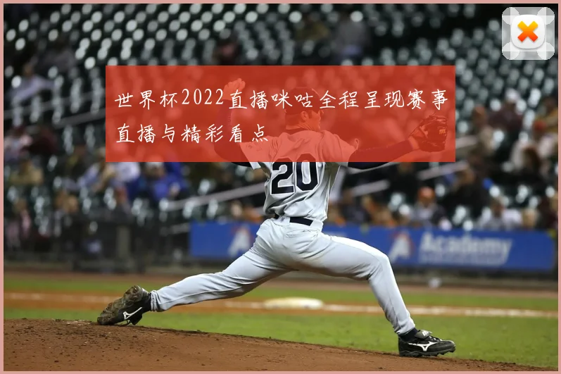 世界杯2022直播咪咕全程呈现赛事直播与精彩看点