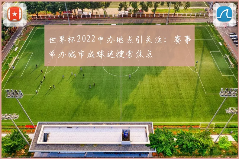 世界杯2022申办地点引关注:赛事举办城市成球迷搜索焦点