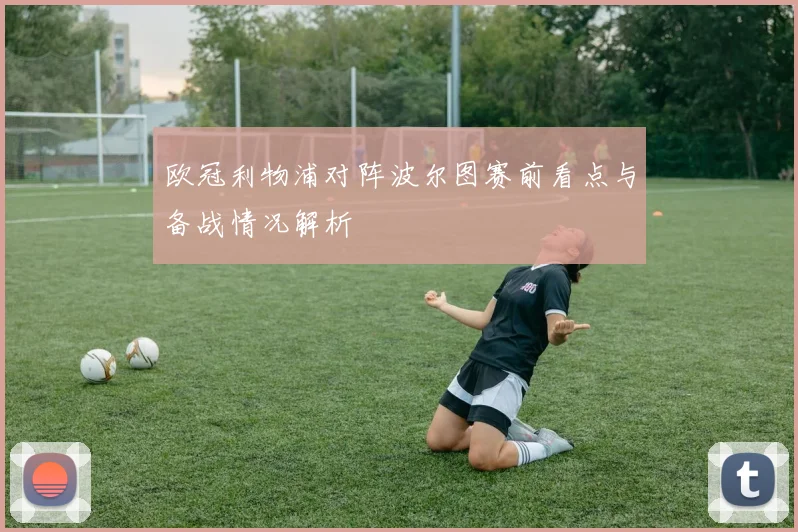 欧冠利物浦对阵波尔图赛前看点与备战情况解析