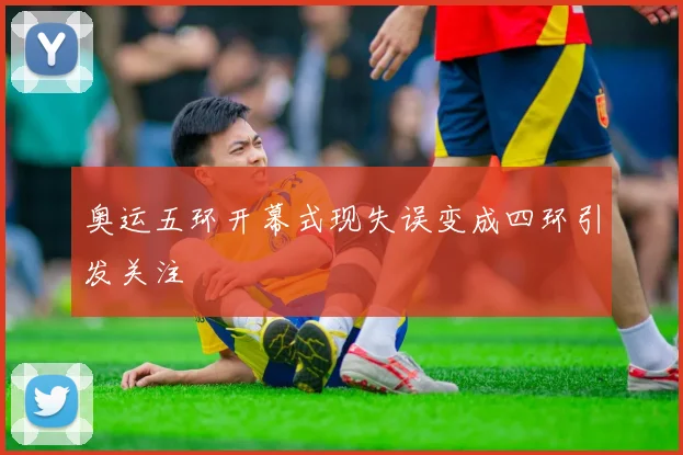 奥运五环开幕式现失误变成四环引发关注