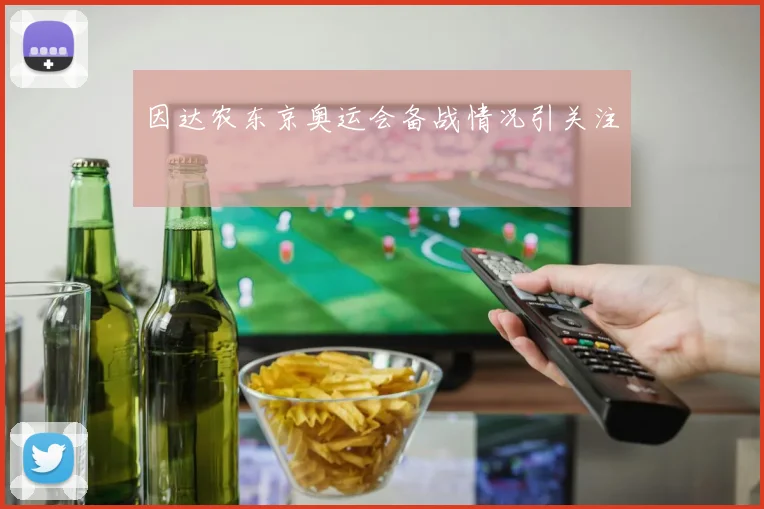 因达农东京奥运会备战情况引关注