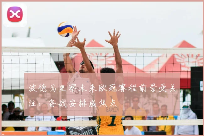 波德戈里察未来欧冠赛程前景受关注，备战安排成焦点