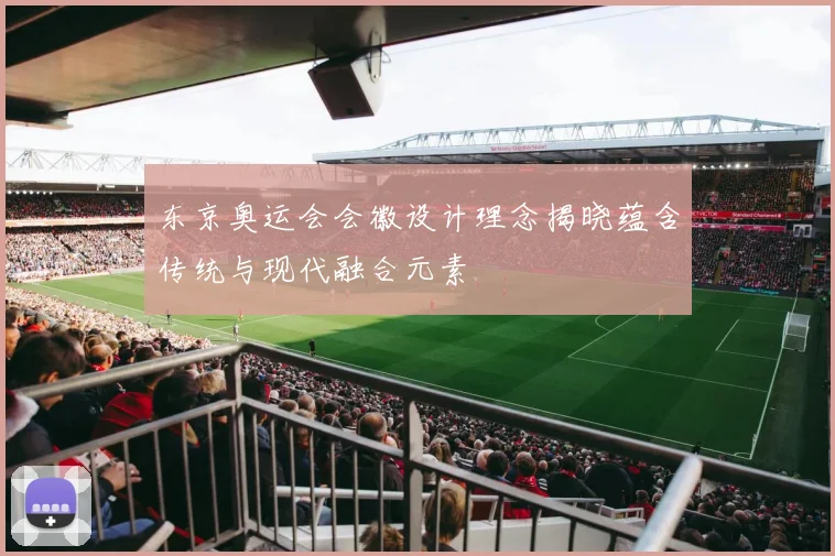 东京奥运会会徽设计理念揭晓蕴含传统与现代融合元素