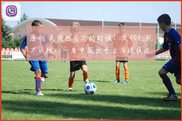 原创 美国也有怂的时候！欠46亿死不认账，一看中国出手立马连夜还钱