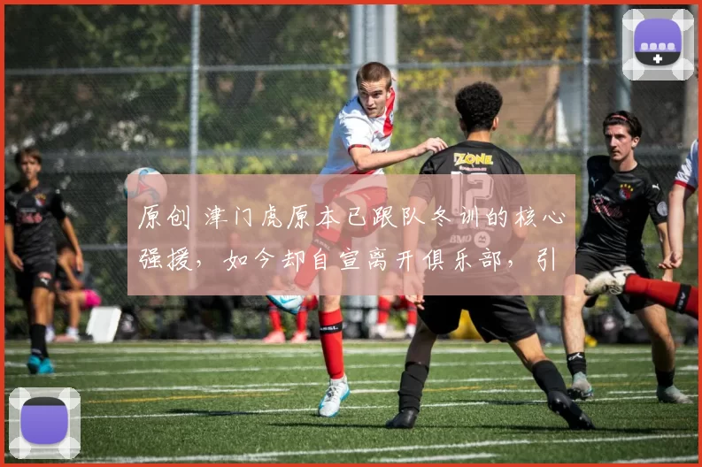 原创 津门虎原本已跟队冬训的核心强援，如今却自宣离开俱乐部，引发热议