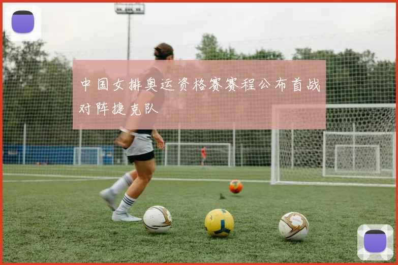 中国女排奥运资格赛赛程公布首战对阵捷克队