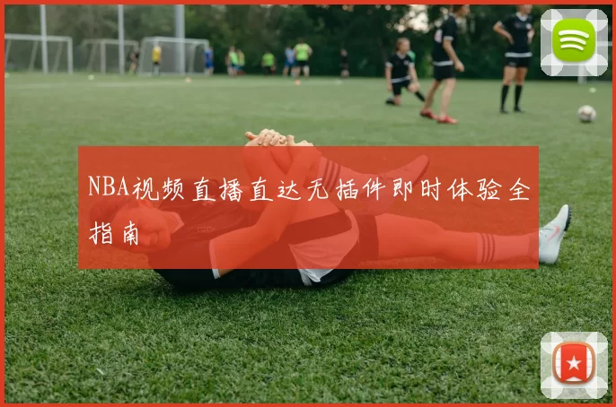 NBA视频直播直达无插件即时体验全指南