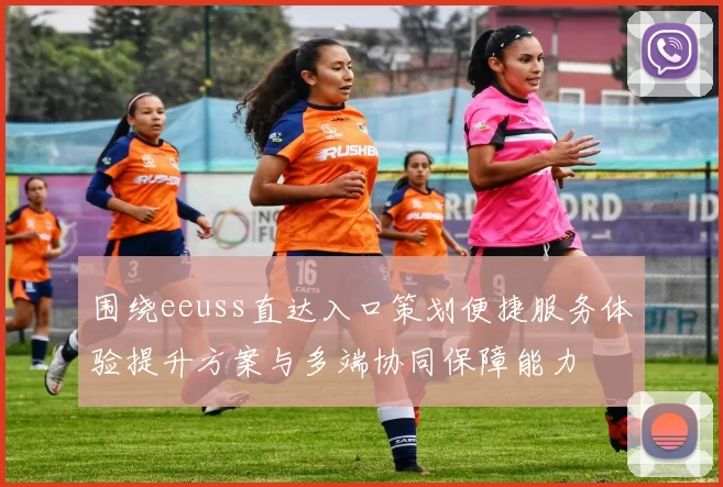 围绕eeuss直达入口策划便捷服务体验提升方案与多端协同保障能力