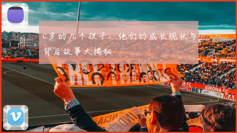 c罗的几个孩子，他们的成长现状与背后故事大揭秘