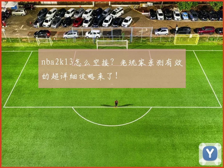 nba2k13怎么空接？老玩家亲测有效的超详细攻略来了！