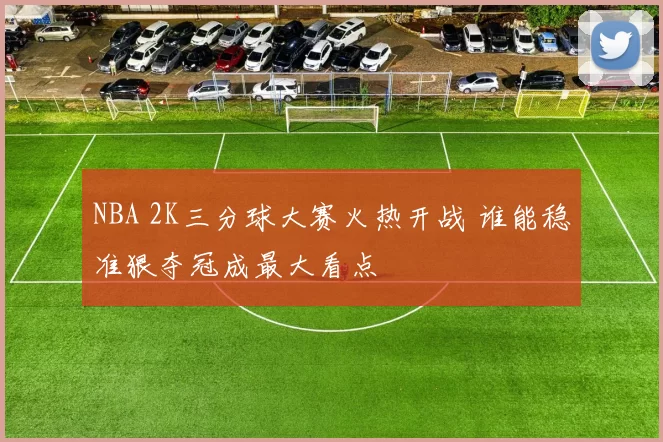 NBA 2K三分球大赛火热开战 谁能稳准狠夺冠成最大看点