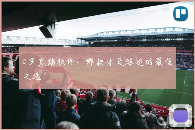 c罗直播软件，哪款才是球迷的最佳之选？