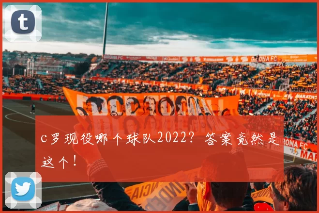 c罗现役哪个球队2022？答案竟然是这个！
